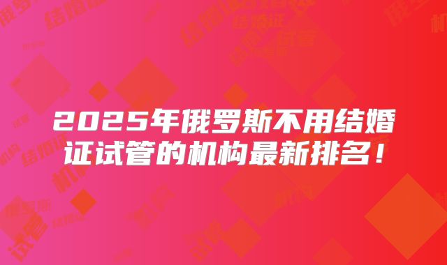 2025年俄罗斯不用结婚证试管的机构最新排名！