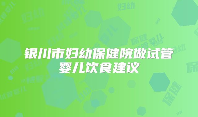银川市妇幼保健院做试管婴儿饮食建议