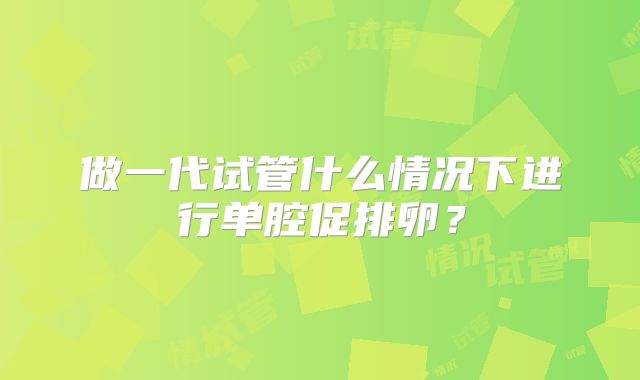 做一代试管什么情况下进行单腔促排卵?