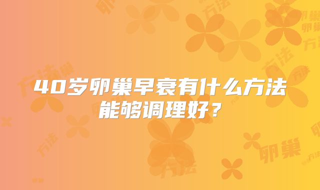 40岁卵巢早衰有什么方法能够调理好?