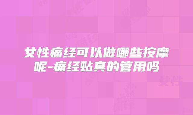 女性痛经可以做哪些按摩呢-痛经贴真的管用吗