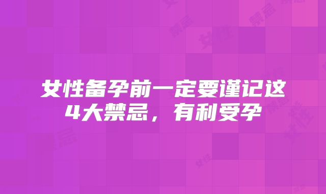女性备孕前一定要谨记这4大禁忌,有利受孕