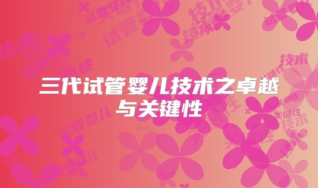 三代试管婴儿技术之卓越与关键性