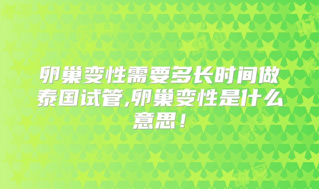 卵巢变性需要多长时间做泰国试管,卵巢变性是什么意思！