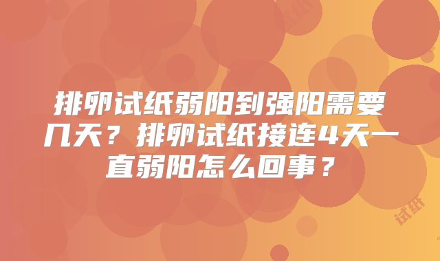 排卵试纸弱阳到强阳需要几天？排卵试纸接连4天一直弱阳怎么回事？