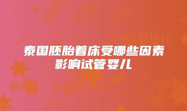 泰国胚胎着床受哪些因素影响试管婴儿