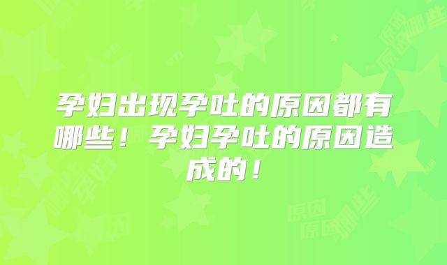 孕妇出现孕吐的原因都有哪些！孕妇孕吐的原因造成的！