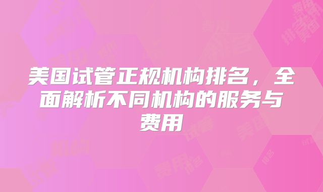 美国试管正规机构排名,全面解析不同机构的服务与费用