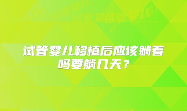 试管婴儿移植后应该躺着吗要躺几天？