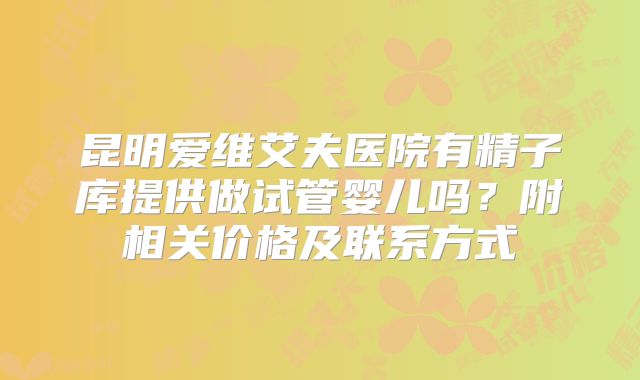 昆明爱维艾夫医院有精子库提供做试管婴儿吗?附相关价格及联系方式