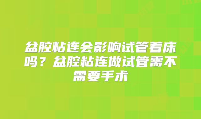 盆腔粘连会影响试管着床吗？盆腔粘连做试管需不需要手术