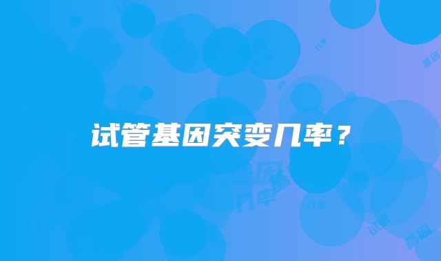 试管基因突变几率?