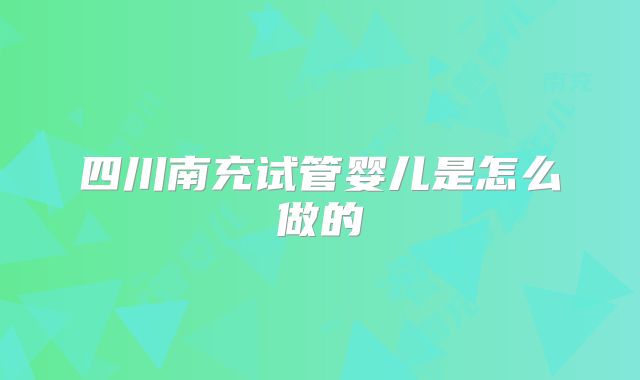 四川南充试管婴儿是怎么做的