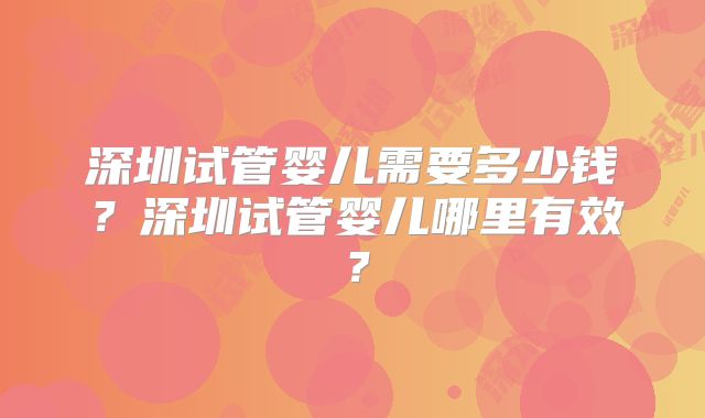 深圳试管婴儿需要多少钱？深圳试管婴儿哪里有效？