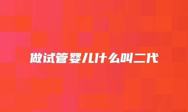 做试管婴儿什么叫二代