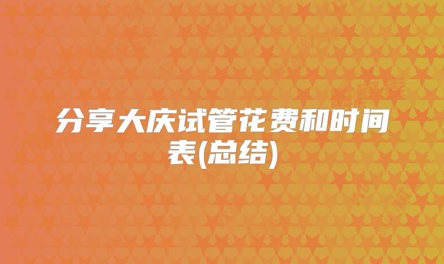 分享大庆试管花费和时间表(总结)