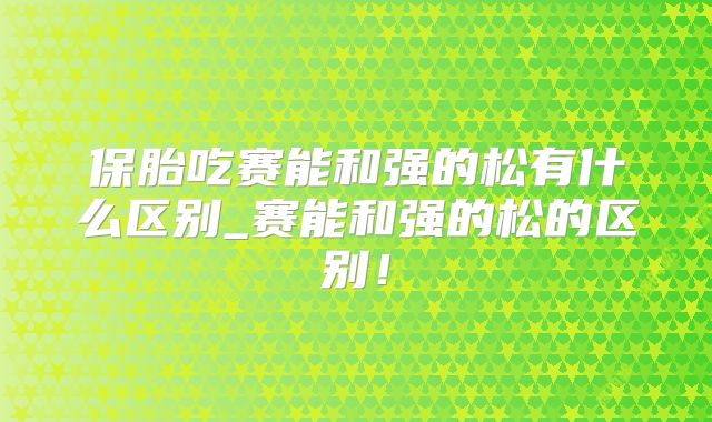 保胎吃赛能和强的松有什么区别_赛能和强的松的区别！