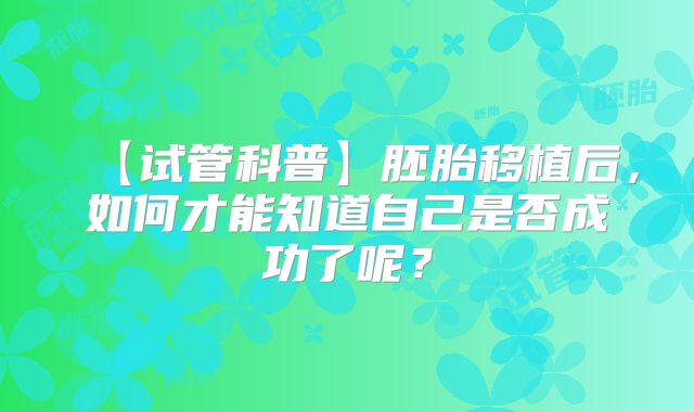 【试管科普】胚胎移植后,如何才能知道自己是否成功了呢?