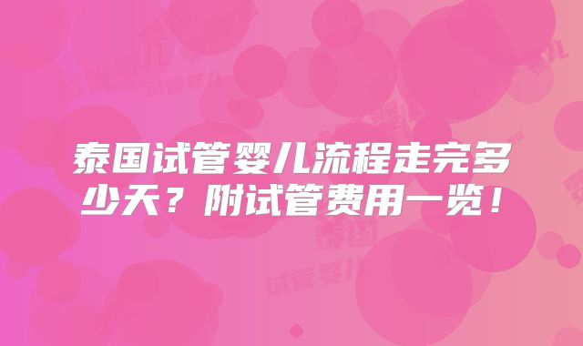 泰国试管婴儿流程走完多少天？附试管费用一览！