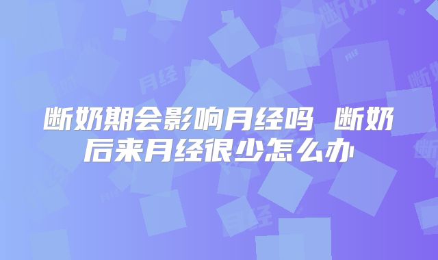 断奶期会影响月经吗 断奶后来月经很少怎么办