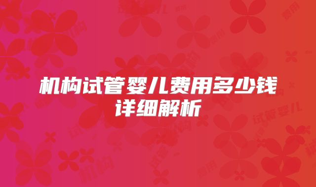 机构试管婴儿费用多少钱详细解析