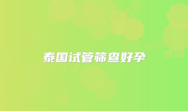 泰国试管筛查好孕