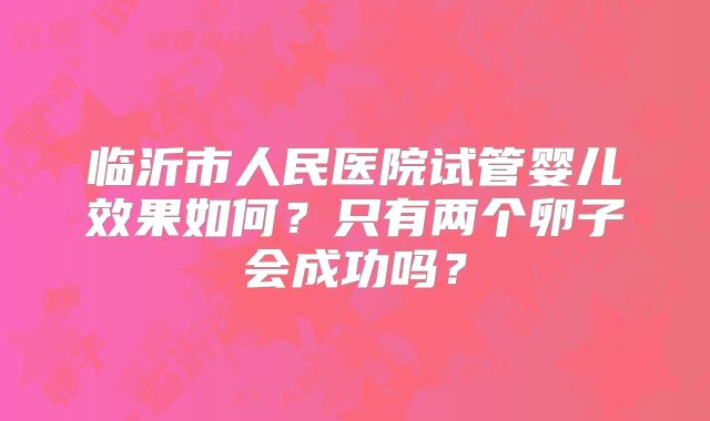 临沂市人民医院试管婴儿效果如何？只有两个卵子会成功吗？