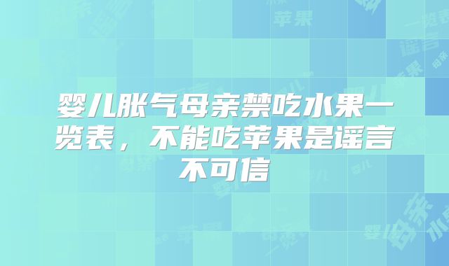 婴儿胀气母亲禁吃水果一览表，不能吃苹果是谣言不可信