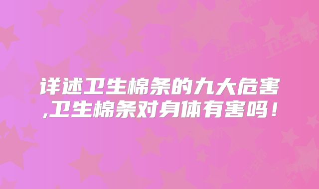 详述卫生棉条的九大危害,卫生棉条对身体有害吗!