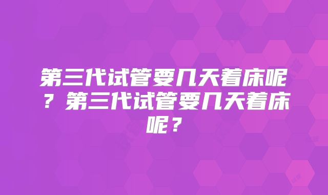 第三代试管要几天着床呢？第三代试管要几天着床呢？
