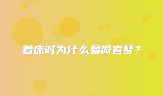 着床时为什么易做春梦？