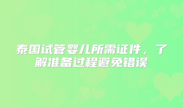 泰国试管婴儿所需证件，了解准备过程避免错误