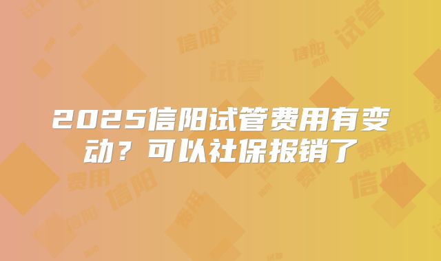 2025信阳试管费用有变动？可以社保报销了