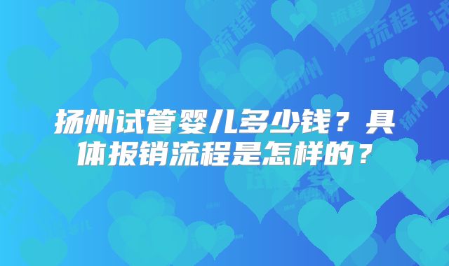 扬州试管婴儿多少钱？具体报销流程是怎样的？