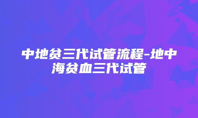 中地贫三代试管流程-地中海贫血三代试管