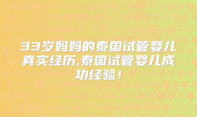 33岁妈妈的泰国试管婴儿真实经历,泰国试管婴儿成功经验!
