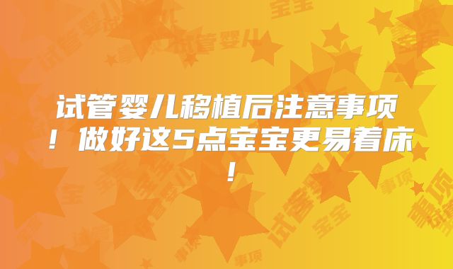 试管婴儿移植后注意事项！做好这5点宝宝更易着床！