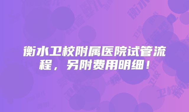 衡水卫校附属医院试管流程，另附费用明细！