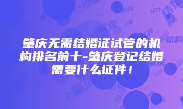 肇庆无需结婚证试管的机构排名前十-肇庆登记结婚需要什么证件！