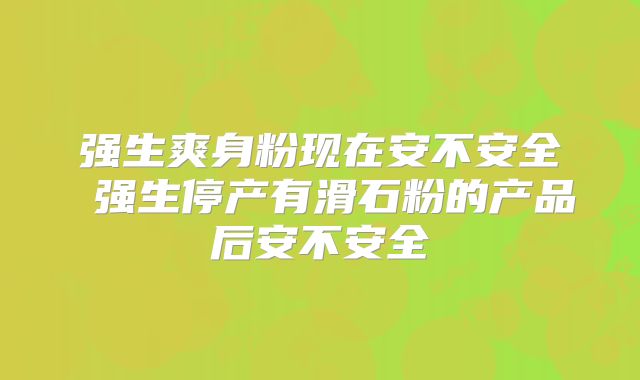 强生爽身粉现在安不安全 强生停产有滑石粉的产品后安不安全