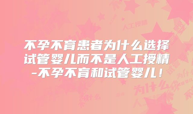 不孕不育患者为什么选择试管婴儿而不是人工授精-不孕不育和试管婴儿！