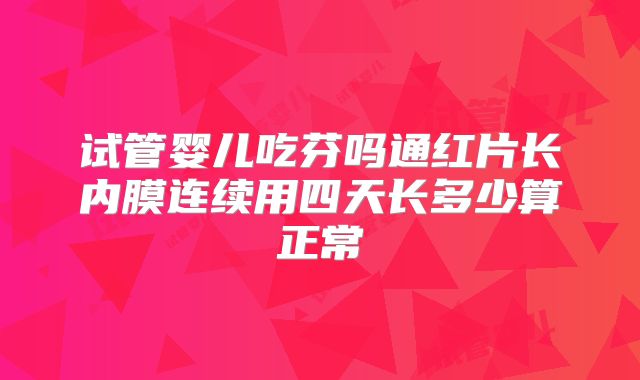 试管婴儿吃芬吗通红片长内膜连续用四天长多少算正常
