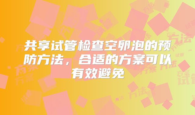 共享试管检查空卵泡的预防方法，合适的方案可以有效避免