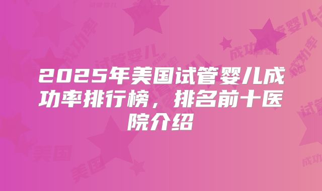 2025年美国试管婴儿成功率排行榜，排名前十医院介绍