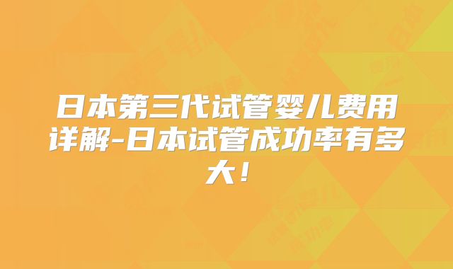 日本第三代试管婴儿费用详解-日本试管成功率有多大！