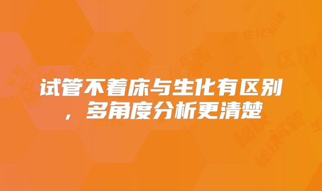 试管不着床与生化有区别,多角度分析更清楚