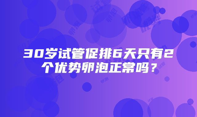 30岁试管促排6天只有2个优势卵泡正常吗?