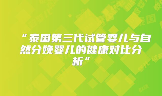 “泰国第三代试管婴儿与自然分娩婴儿的健康对比分析”