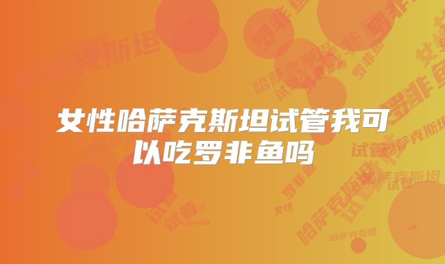 女性哈萨克斯坦试管我可以吃罗非鱼吗