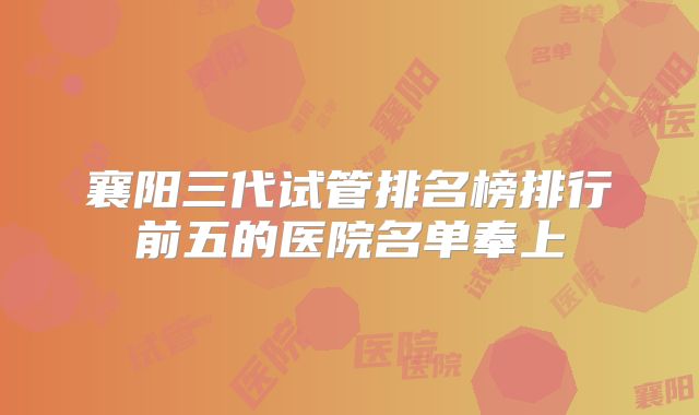 襄阳三代试管排名榜排行前五的医院名单奉上